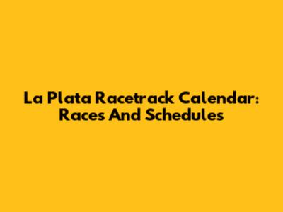 La Plata Racetrack Calendar: Races And Schedules