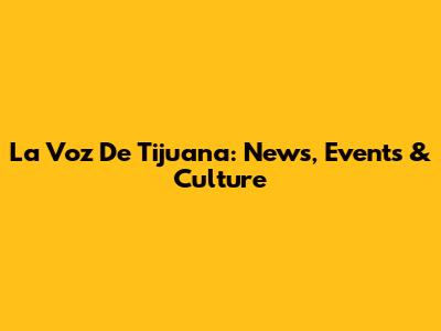 La Voz De Tijuana: News, Events & Culture