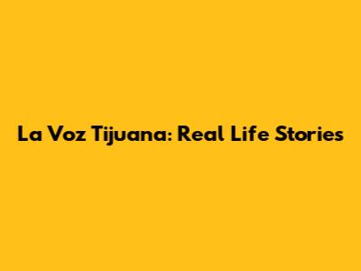La Voz Tijuana: Real Life Stories