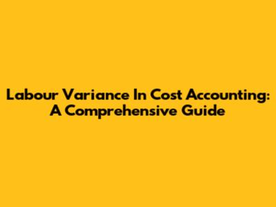 Labour Variance In Cost Accounting: A Comprehensive Guide