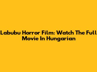 Labubu Horror Film: Watch The Full Movie In Hungarian