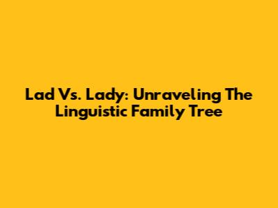 Lad Vs. Lady: Unraveling The Linguistic Family Tree