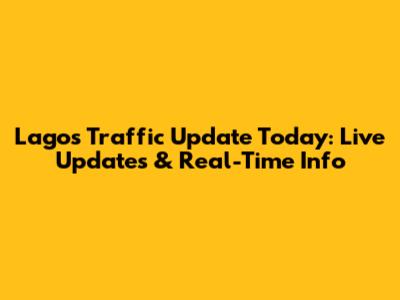 Lagos Traffic Update Today: Live Updates & Real-Time Info
