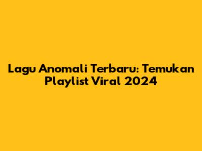 Lagu Anomali Terbaru: Temukan Playlist Viral 2024