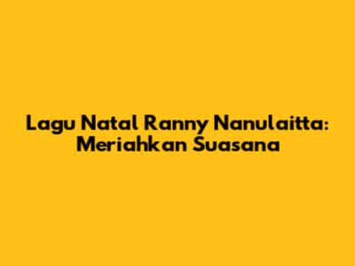 Lagu Natal Ranny Nanulaitta: Meriahkan Suasana