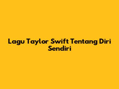 Lagu Taylor Swift Tentang Diri Sendiri