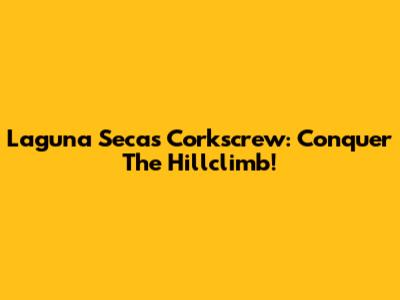Laguna Seca's Corkscrew: Conquer The Hillclimb!