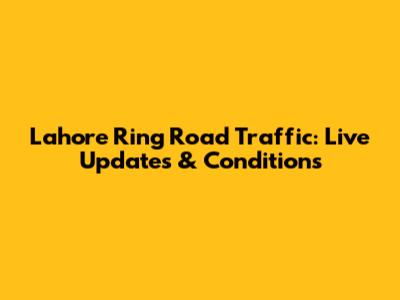 Lahore Ring Road Traffic: Live Updates & Conditions