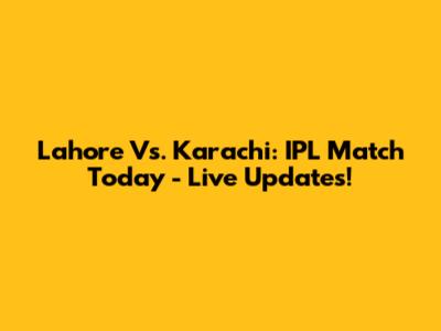 Lahore Vs. Karachi: IPL Match Today - Live Updates!