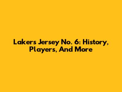Lakers Jersey No. 6: History, Players, And More