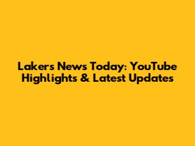 Lakers News Today: YouTube Highlights & Latest Updates