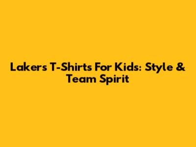 Lakers T-Shirts For Kids: Style & Team Spirit