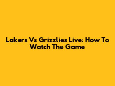 Lakers Vs Grizzlies Live: How To Watch The Game