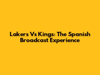 Lakers Vs Kings: The Spanish Broadcast Experience