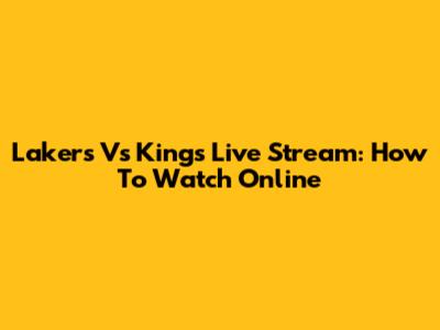 Lakers Vs Kings Live Stream: How To Watch Online