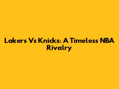 Lakers Vs Knicks: A Timeless NBA Rivalry