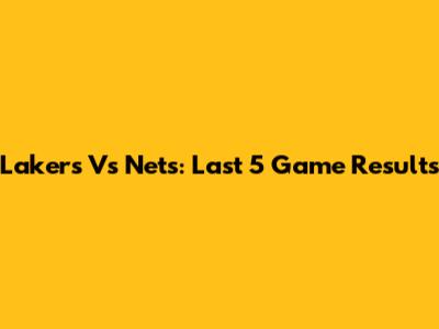 Lakers Vs Nets: Last 5 Game Results