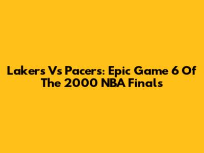 Lakers Vs Pacers: Epic Game 6 Of The 2000 NBA Finals