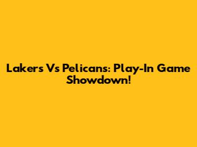 Lakers Vs Pelicans: Play-In Game Showdown!