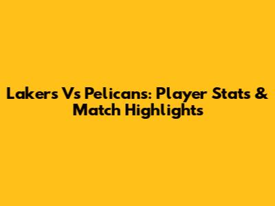 Lakers Vs Pelicans: Player Stats & Match Highlights
