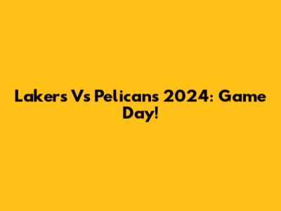 Lakers Vs Pelicans 2024: Game Day!