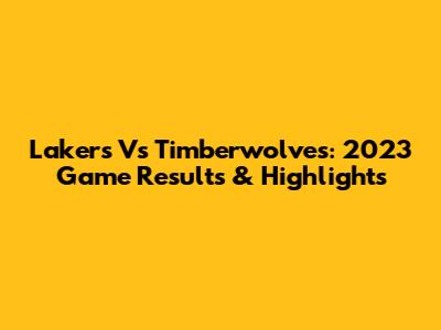 Lakers Vs Timberwolves: 2023 Game Results & Highlights