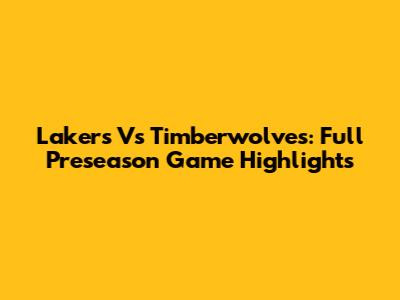 Lakers Vs Timberwolves: Full Preseason Game Highlights