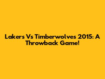 Lakers Vs Timberwolves 2015: A Throwback Game!