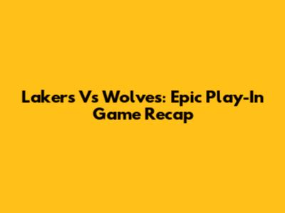Lakers Vs Wolves: Epic Play-In Game Recap