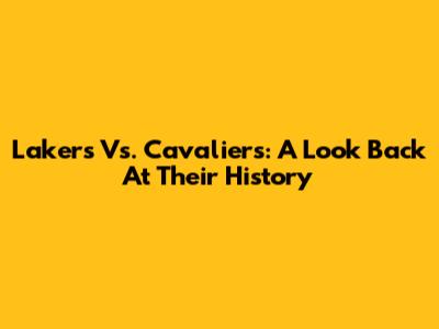Lakers Vs. Cavaliers: A Look Back At Their History