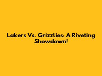 Lakers Vs. Grizzlies: A Riveting Showdown!