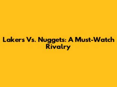 Lakers Vs. Nuggets: A Must-Watch Rivalry