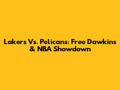 Lakers Vs. Pelicans: Free Dawkins & NBA Showdown