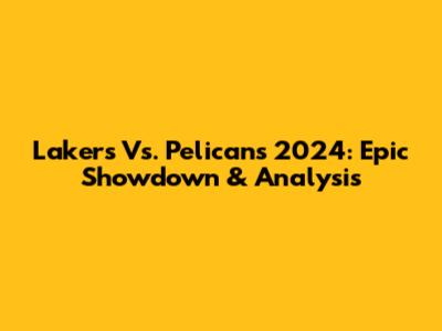 Lakers Vs. Pelicans 2024: Epic Showdown & Analysis