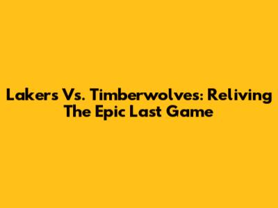 Lakers Vs. Timberwolves: Reliving The Epic Last Game