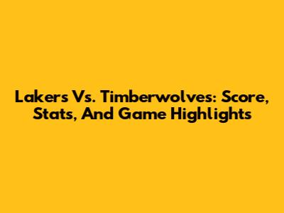 Lakers Vs. Timberwolves: Score, Stats, And Game Highlights