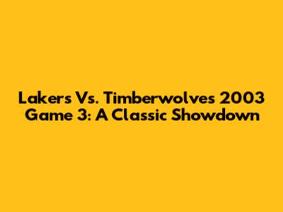 Lakers Vs. Timberwolves 2003 Game 3: A Classic Showdown