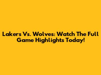 Lakers Vs. Wolves: Watch The Full Game Highlights Today!