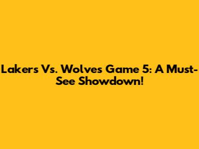 Lakers Vs. Wolves Game 5: A Must-See Showdown!