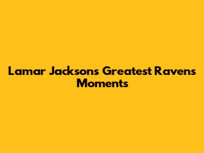 Lamar Jackson's Greatest Ravens Moments