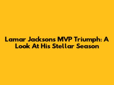 Lamar Jackson's MVP Triumph: A Look At His Stellar Season