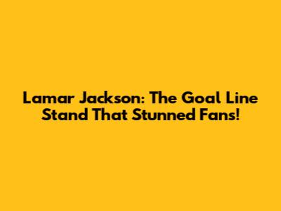 Lamar Jackson: The Goal Line Stand That Stunned Fans!