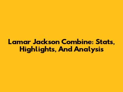 Lamar Jackson Combine: Stats, Highlights, And Analysis