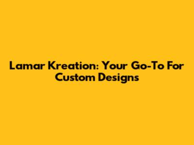 Lamar Kreation: Your Go-To For Custom Designs
