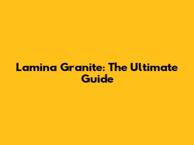 Lamina Granite: The Ultimate Guide