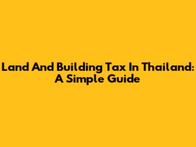 Land And Building Tax In Thailand: A Simple Guide