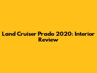 Land Cruiser Prado 2020: Interior Review