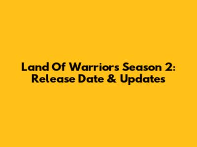 Land Of Warriors Season 2: Release Date & Updates