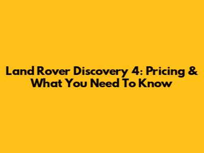 Land Rover Discovery 4: Pricing & What You Need To Know