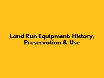 Land Run Equipment: History, Preservation & Use